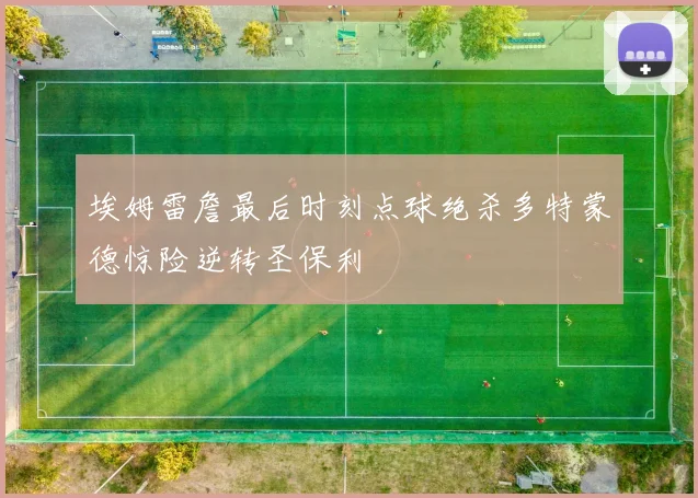 埃姆雷詹最后时刻点球绝杀多特蒙德惊险逆转圣保利