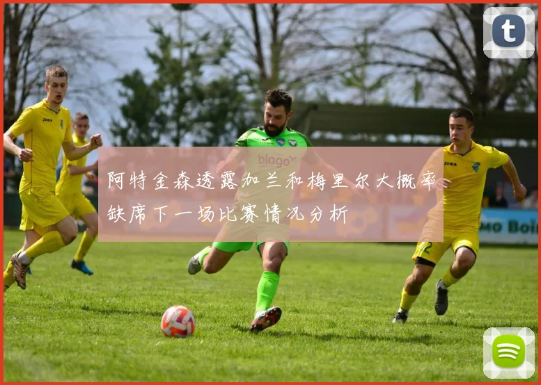阿特金森透露加兰和梅里尔大概率缺席下一场比赛情况分析