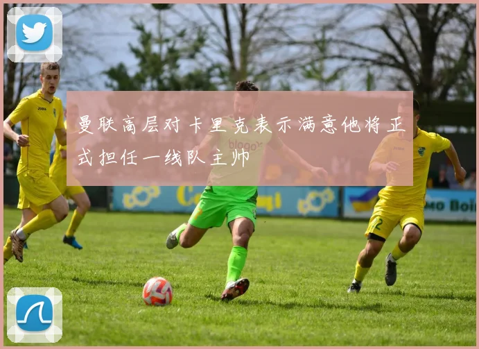 曼联高层对卡里克表示满意他将正式担任一线队主帅
