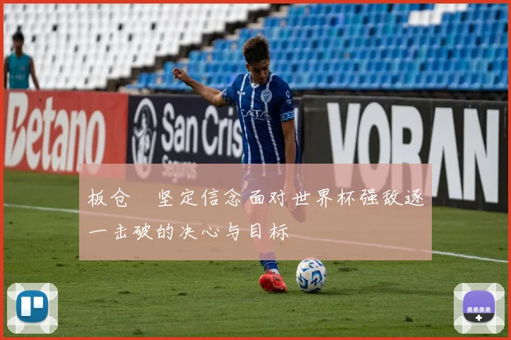 板仓滉坚定信念面对世界杯强敌逐一击破的决心与目标