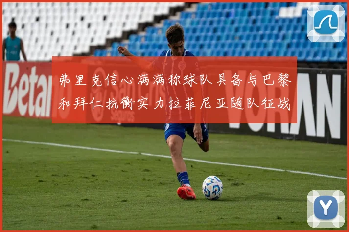 弗里克信心满满称球队具备与巴黎和拜仁抗衡实力拉菲尼亚随队征战