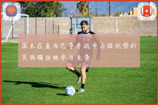 国米在查洛巴争夺战中占据优势科莫明确拒绝参与竞争