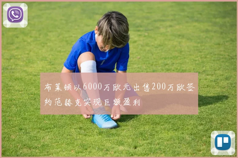 布莱顿以6000万欧元出售200万欧签约范赫克实现巨额盈利