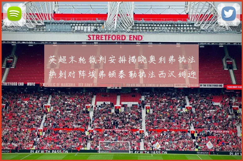 英超末轮裁判安排揭晓奥利弗执法热刺对阵埃弗顿泰勒执法西汉姆迎战利兹联
