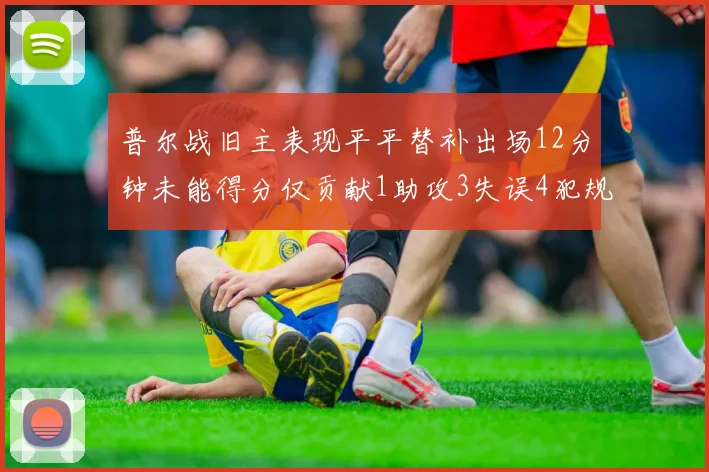 普尔战旧主表现平平替补出场12分钟未能得分仅贡献1助攻3失误4犯规