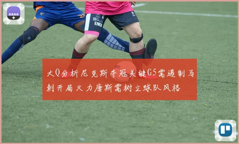 大Q分析尼克斯夺冠关键G5需遏制马刺开局火力唐斯需树立球队风格
